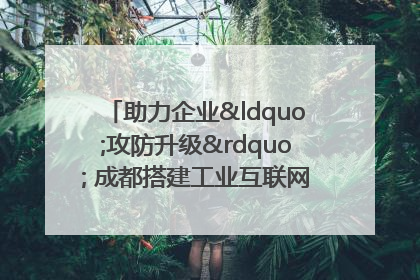 助力企业“攻防升级” 成都搭建工业互联网安全供需对接平台