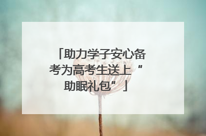助力学子安心备考为高考生送上“助眠礼包”