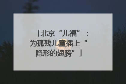 北京“儿福”：为孤残儿童插上“隐形的翅膀”