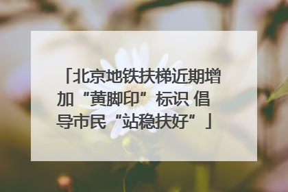 北京地铁扶梯近期增加“黄脚印”标识 倡导市民“站稳扶好”