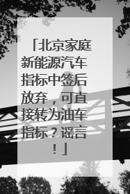 北京家庭新能源汽车指标中签后放弃，可直接转为油车指标？谣言！