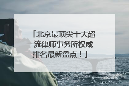 北京最顶尖十大超一流律师事务所权威排名最新盘点！