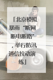 北京模拟暴雨“断网断电断路”，举行防汛通信拉动演练