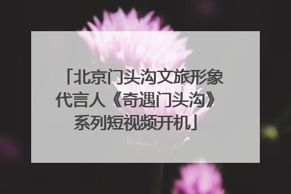 北京门头沟文旅形象代言人《奇遇门头沟》系列短视频开机