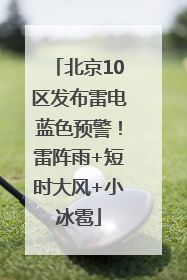 北京10区发布雷电蓝色预警！雷阵雨+短时大风+小冰雹
