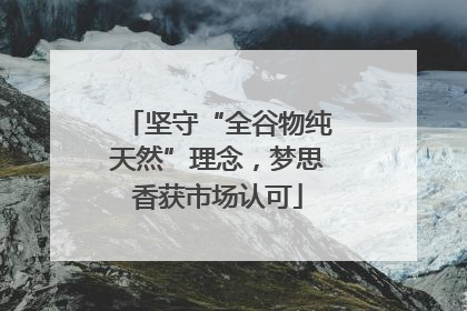坚守“全谷物纯天然”理念，梦思香获市场认可