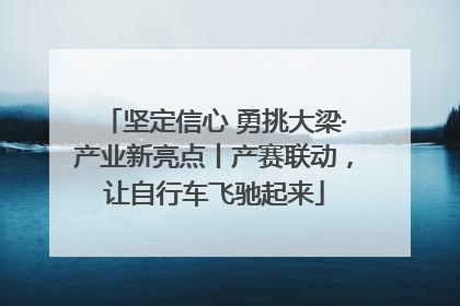 坚定信心 勇挑大梁·产业新亮点丨产赛联动，让自行车飞驰起来