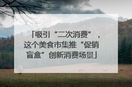 吸引“二次消费”，这个美食市集推“促销盲盒”创新消费场景