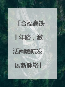 合福高铁十年路，激活闽赣皖发展新脉络