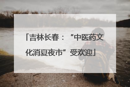 吉林长春：“中医药文化消夏夜市”受欢迎