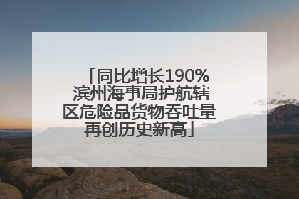 同比增长190% 滨州海事局护航辖区危险品货物吞吐量再创历史新高