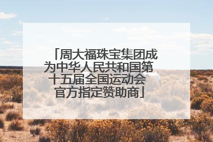 周大福珠宝集团成为中华人民共和国第十五届全国运动会 官方指定赞助商