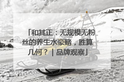 和其正：无规模无粉丝的养生水豪赌，胜算几何？｜品牌观察