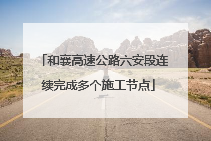 和襄高速公路六安段连续完成多个施工节点