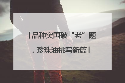 品种突围破“老”题，珍珠油桃写新篇