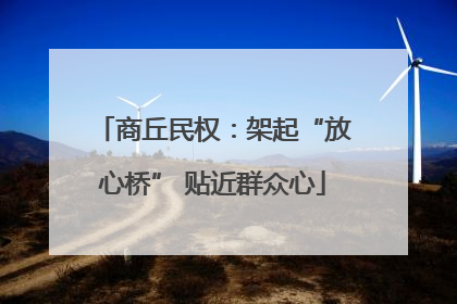 商丘民权：架起“放心桥” 贴近群众心