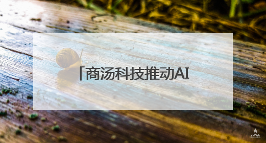 商汤科技推动AI普惠化，大模型技术走进日常生活