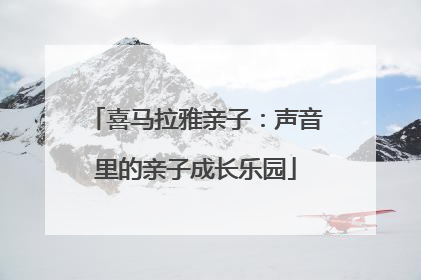 喜马拉雅亲子：声音里的亲子成长乐园