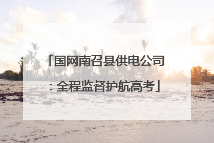 国网南召县供电公司：全程监督护航高考