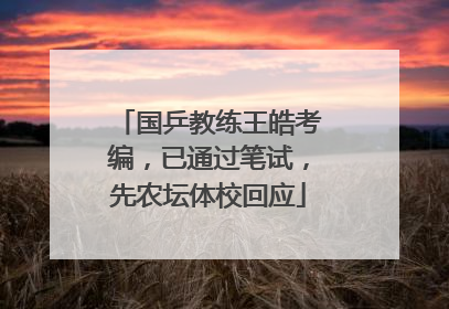 国乒教练王皓考编，已通过笔试，先农坛体校回应