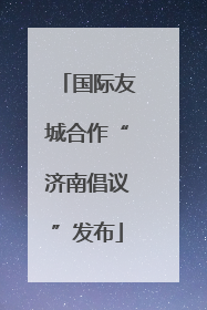 国际友城合作“济南倡议”发布