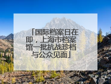 国际档案日在即，上海市档案馆一批抗战珍档与公众见面