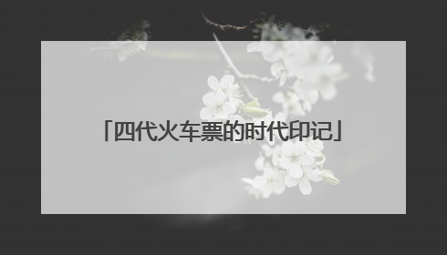 四代火车票的时代印记
