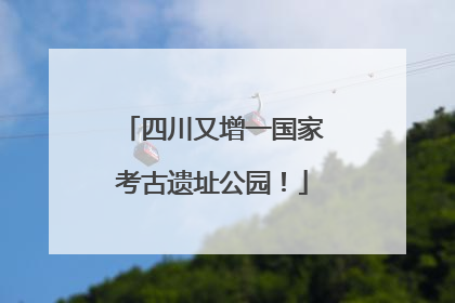 四川又增一国家考古遗址公园！