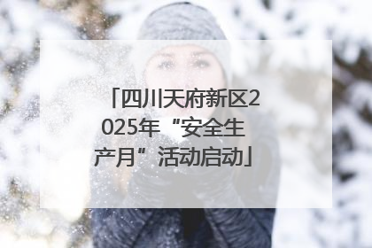 四川天府新区2025年“安全生产月”活动启动