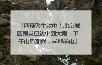 四预警生效中！北京城区雨量已达中到大雨，下午雨势加强，局地暴雨