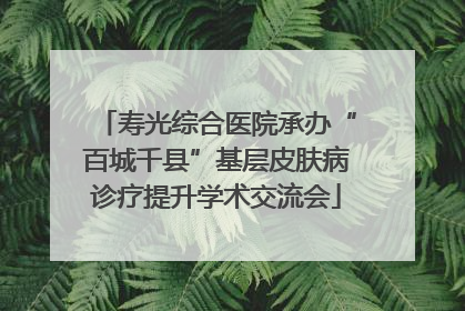 寿光综合医院承办“百城千县”基层皮肤病诊疗提升学术交流会
