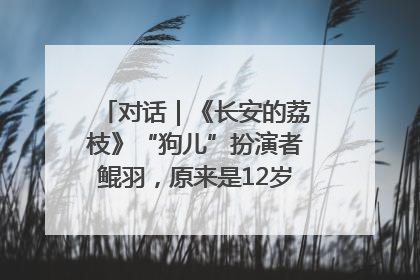 对话｜《长安的荔枝》“狗儿”扮演者鲲羽，原来是12岁“小戏骨”