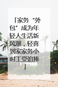 家务“外包”成为年轻人生活新风潮，轻喜到家家务小时工受追捧