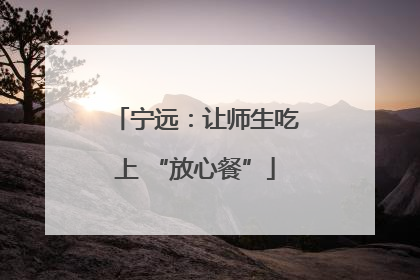 宁远：让师生吃上 “放心餐”