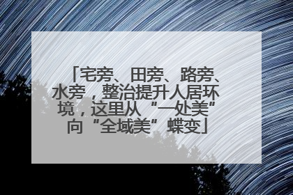 宅旁、田旁、路旁、水旁，整治提升人居环境，这里从“一处美”向“全域美”蝶变