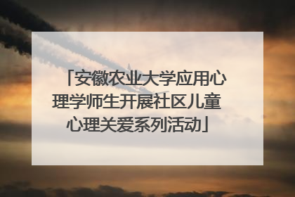 安徽农业大学应用心理学师生开展社区儿童心理关爱系列活动