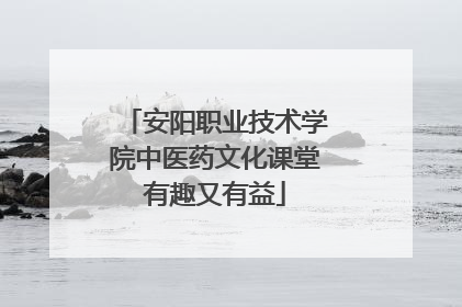 安阳职业技术学院中医药文化课堂有趣又有益