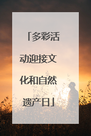 多彩活动迎接文化和自然遗产日