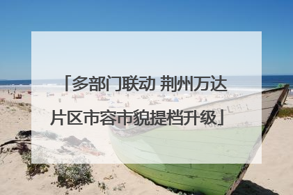 多部门联动 荆州万达片区市容市貌提档升级