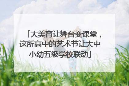 大美育让舞台变课堂，这所高中的艺术节让大中小幼五级学校联动