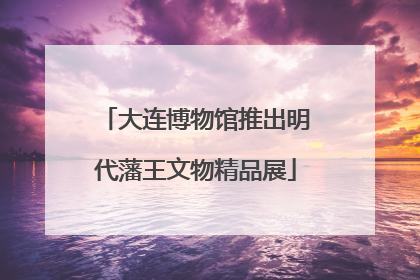大连博物馆推出明代藩王文物精品展