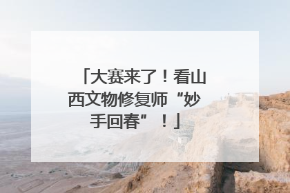 大赛来了！看山西文物修复师“妙手回春”！