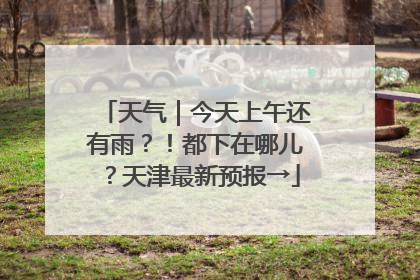 天气｜今天上午还有雨？！都下在哪儿？天津最新预报→