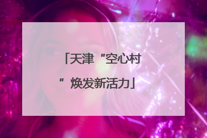 天津“空心村”焕发新活力