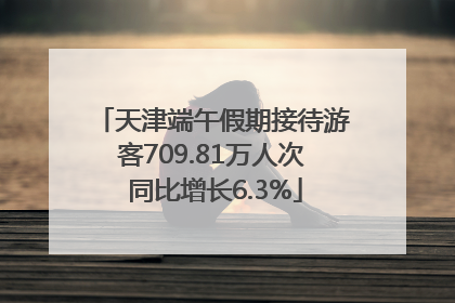天津端午假期接待游客709.81万人次 同比增长6.3%