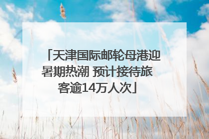 天津国际邮轮母港迎暑期热潮 预计接待旅客逾14万人次