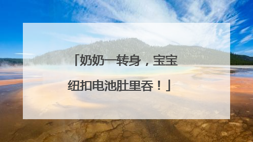 奶奶一转身，宝宝纽扣电池肚里吞！