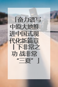 奋力谱写中原大地推进中国式现代化新篇章丨下非常之功 战非常“三夏”