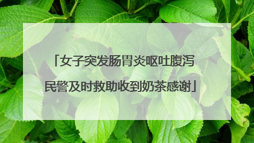 女子突发肠胃炎呕吐腹泻 民警及时救助收到奶茶感谢