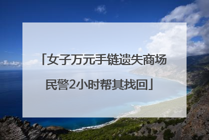 女子万元手链遗失商场 民警2小时帮其找回